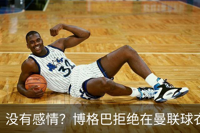 没有感情？博格巴拒绝在曼联球衣上签名